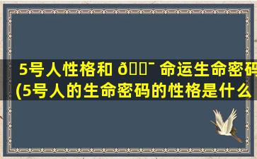 5号人性格和 🐯 命运生命密码(5号人的生命密码的性格是什么)